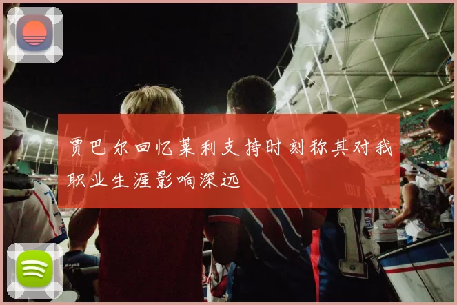 贾巴尔回忆莱利支持时刻称其对我职业生涯影响深远