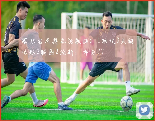 塞尔吉尼奥本场数据：1助攻3关键传球3解围2抢断，评分77