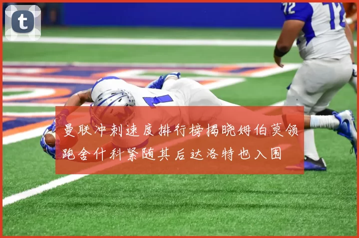 曼联冲刺速度排行榜揭晓姆伯莫领跑舍什科紧随其后达洛特也入围