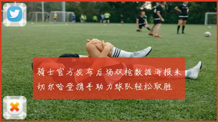 骑士官方发布后场双枪数据海报米切尔哈登携手助力球队轻松取胜