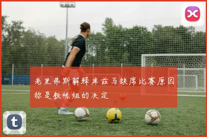 老里弗斯解释库兹马缺席比赛原因称是教练组的决定