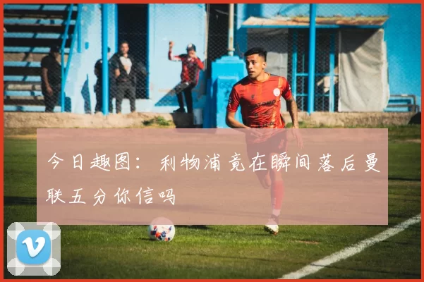 今日趣图：利物浦竟在瞬间落后曼联五分你信吗