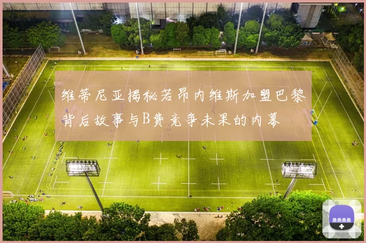 维蒂尼亚揭秘若昂内维斯加盟巴黎背后故事与B费竞争未果的内幕