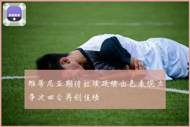 维蒂尼亚期待杜埃延续出色表现力争次回合再创佳绩