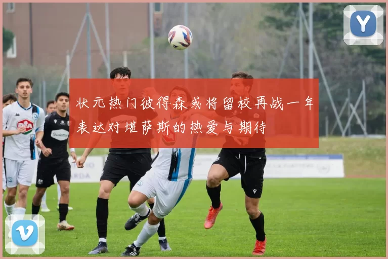 状元热门彼得森或将留校再战一年表达对堪萨斯的热爱与期待