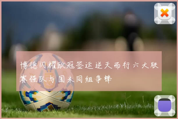博德闪耀欧冠签运逆天而行六大联赛强队与国米同组争锋