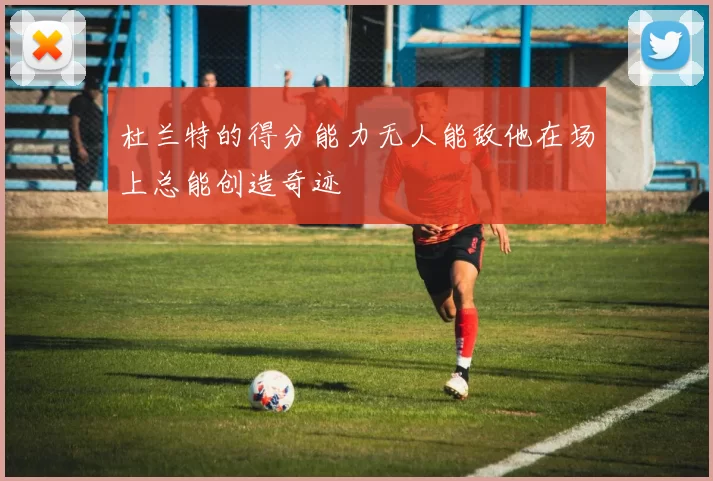 杜兰特的得分能力无人能敌他在场上总能创造奇迹