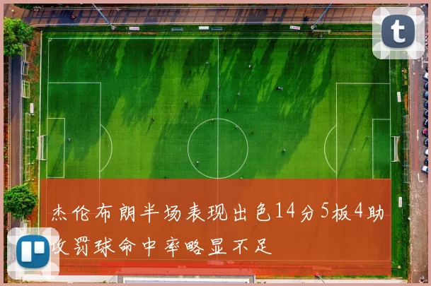 杰伦布朗半场表现出色14分5板4助攻罚球命中率略显不足