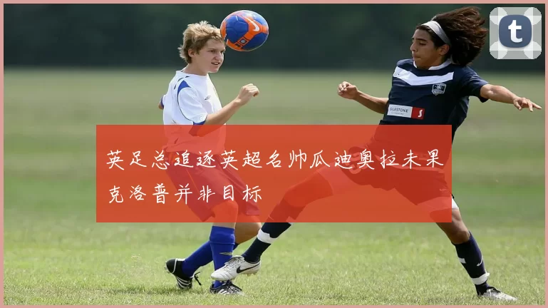 英足总追逐英超名帅瓜迪奥拉未果克洛普并非目标