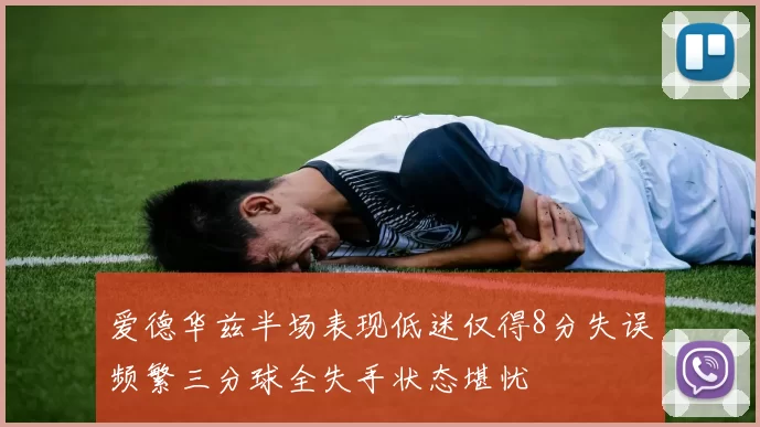 爱德华兹半场表现低迷仅得8分失误频繁三分球全失手状态堪忧