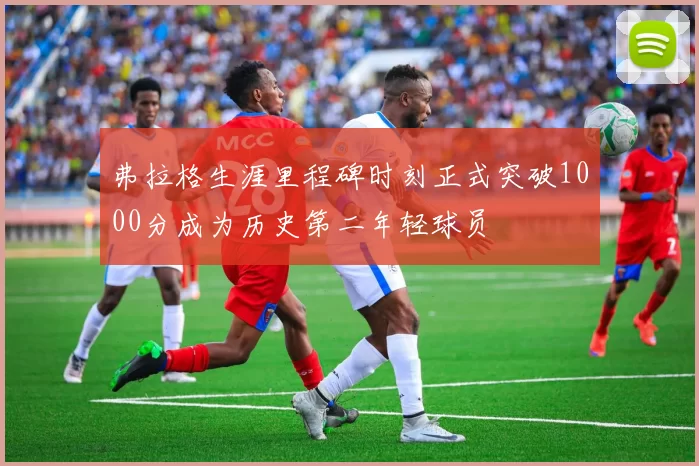 弗拉格生涯里程碑时刻正式突破1000分成为历史第二年轻球员