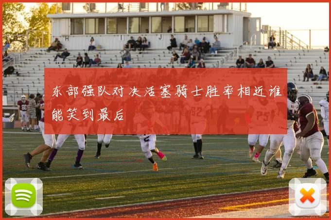 东部强队对决活塞骑士胜率相近谁能笑到最后