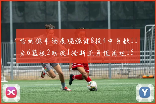 伦纳德半场表现稳健8投4中贡献11分6篮板2助攻1抢断正负值高达15