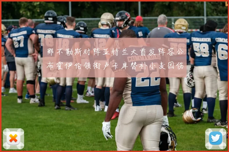 那不勒斯对阵亚特兰大首发阵容公布霍伊伦领衔卢卡库替补小麦因伤缺阵